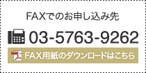 FAXでのお申し込み先 FAX番号:03-5763-9262 FAX用紙のダウンロードはこちら(PDF)